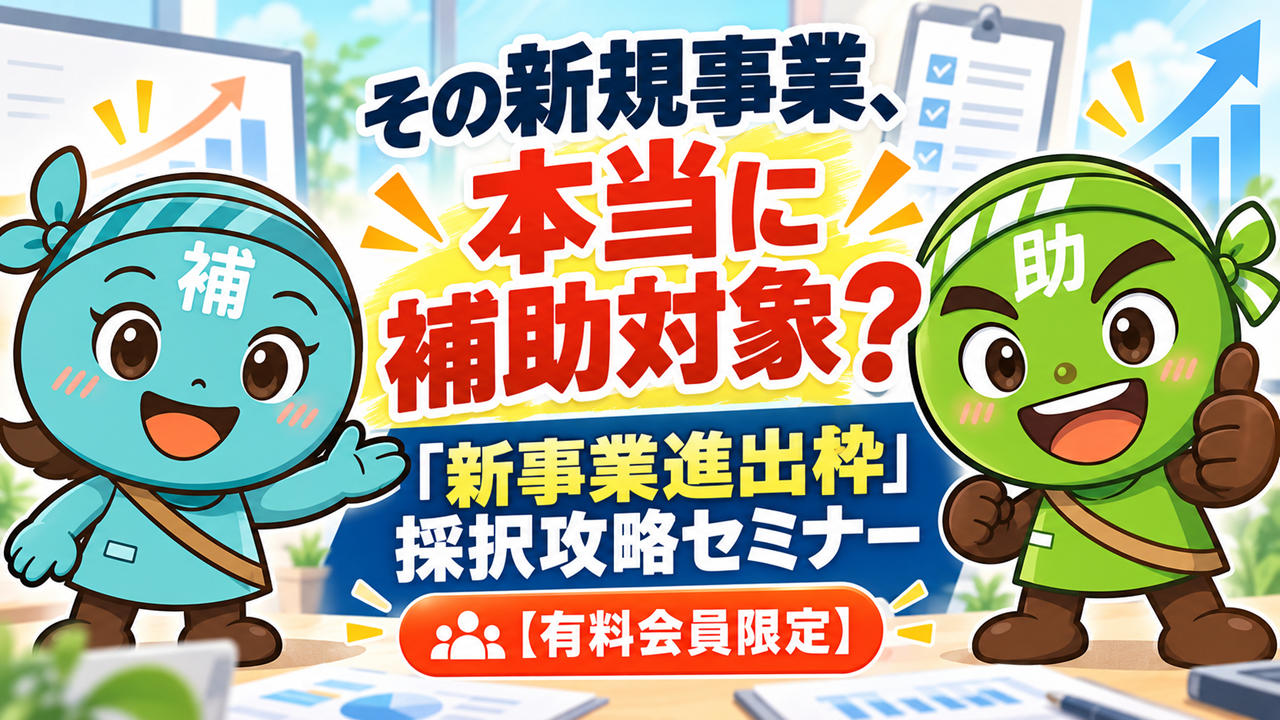 新事業進出枠「採択攻略」セミナー～変更点・対象事業の見極め方・採択される事業計画のポイント～【有料会員限定】