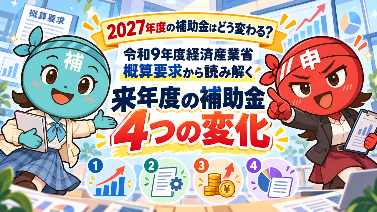 2027年度の補助金はどう変わる？令和9年度経済産業省 概算要求から読み解く来年度の補助金4つの変化【無料配信】